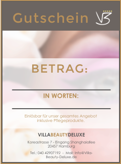 Gutschein  BETRAG: VILLABEAUTYDELUXE Koreastrasse 7 - Eingang Shanghaiallee  20457 Hamburg Tel.: 040 42907192  -  Mail: Info@Villa-Beauty-Deluxe.de IN WORTEN: Einl�sbar f�r unser gesamtes Angebotinklusive Pflegeprodukte.
