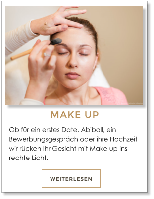 Ob f�r ein erstes Date, Abiball, ein Bewerbungsgespr�ch oder ihre Hochzeit wir r�cken Ihr Gesicht mit Make up ins rechte Licht.    WEITERLESEN MAKE UP